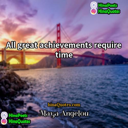 Maya Angelou Quotes | All great achievements require time.
  